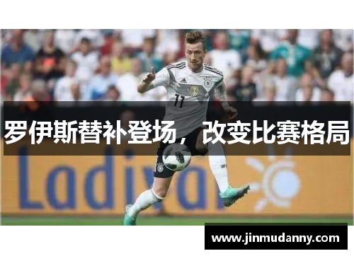罗伊斯替补登场,改变比赛格局